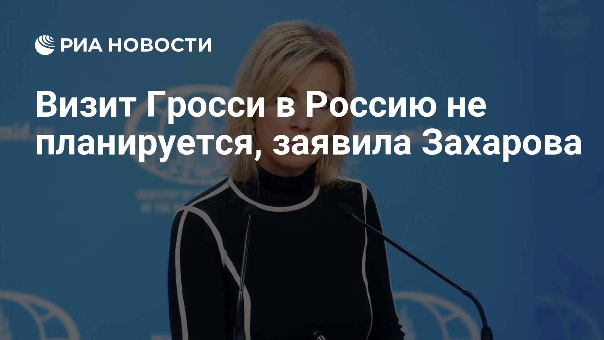 Визит Гросси в Россию не планируется, заявила Захарова