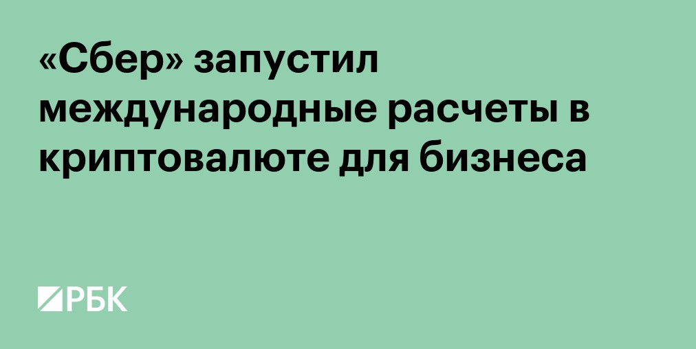 «Сбер» запустил международные расчеты в криптовалюте для бизнеса