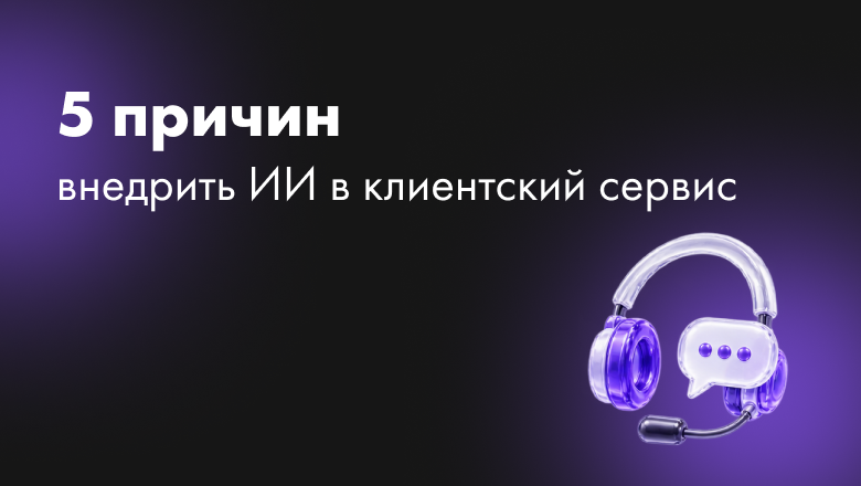 5 причин внедрить ИИ в клиентский сервис
