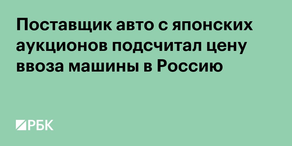 Поставщик авто с японских аукционов подсчитал цену ввоза машины в Россию