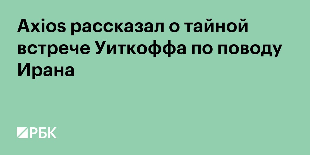 Axios рассказал о тайной встрече Уиткоффа по поводу Ирана