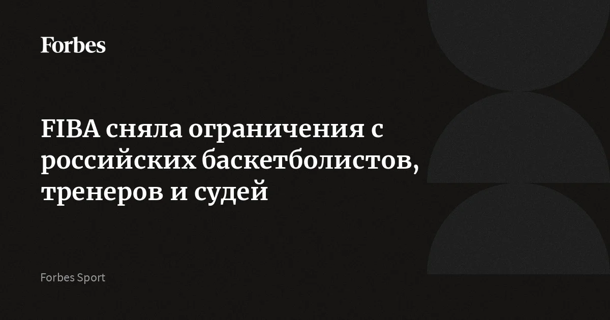 FIBA сняла ограничения с российских баскетболистов, тренеров и судей