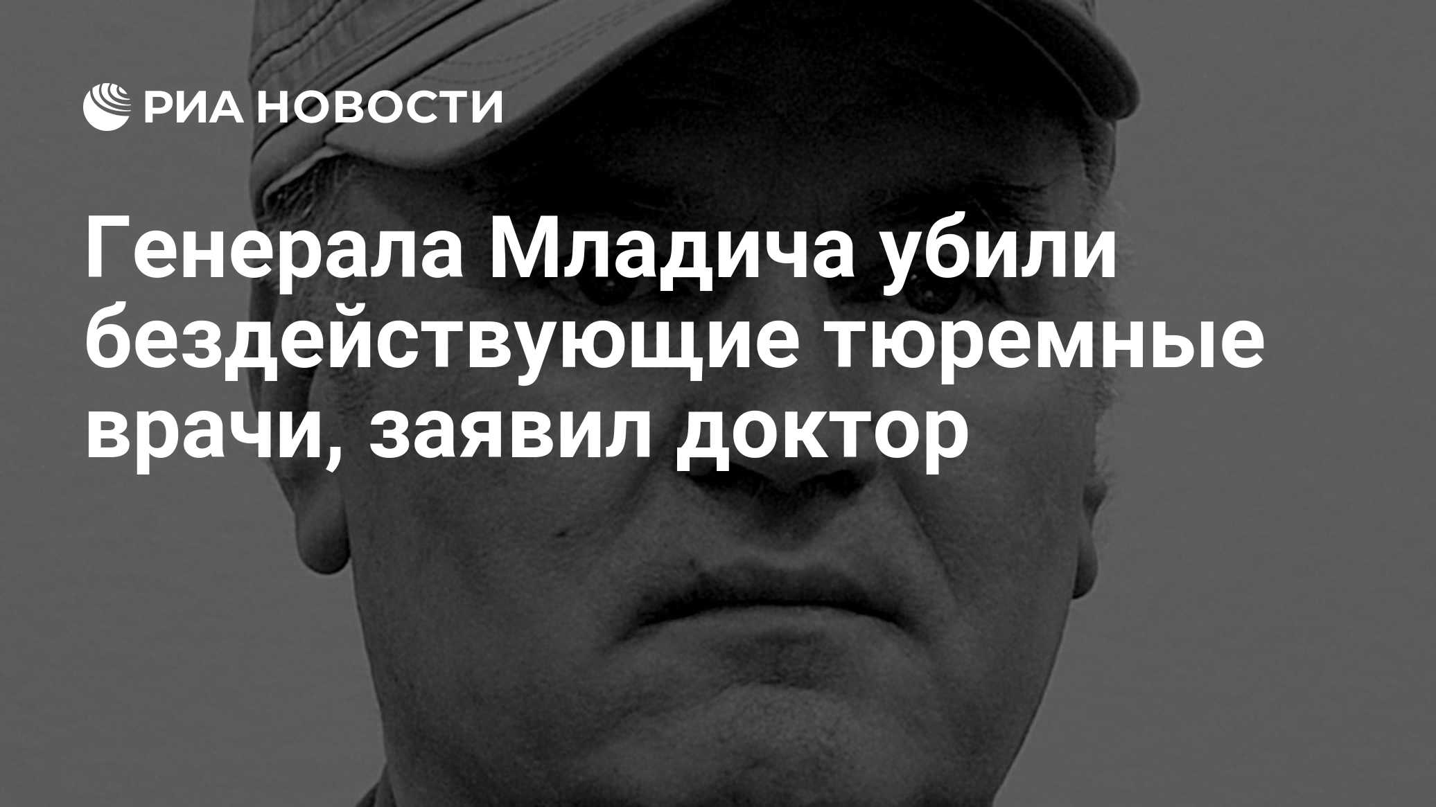 Генерала Младича убили бездействующие тюремные врачи, заявил доктор