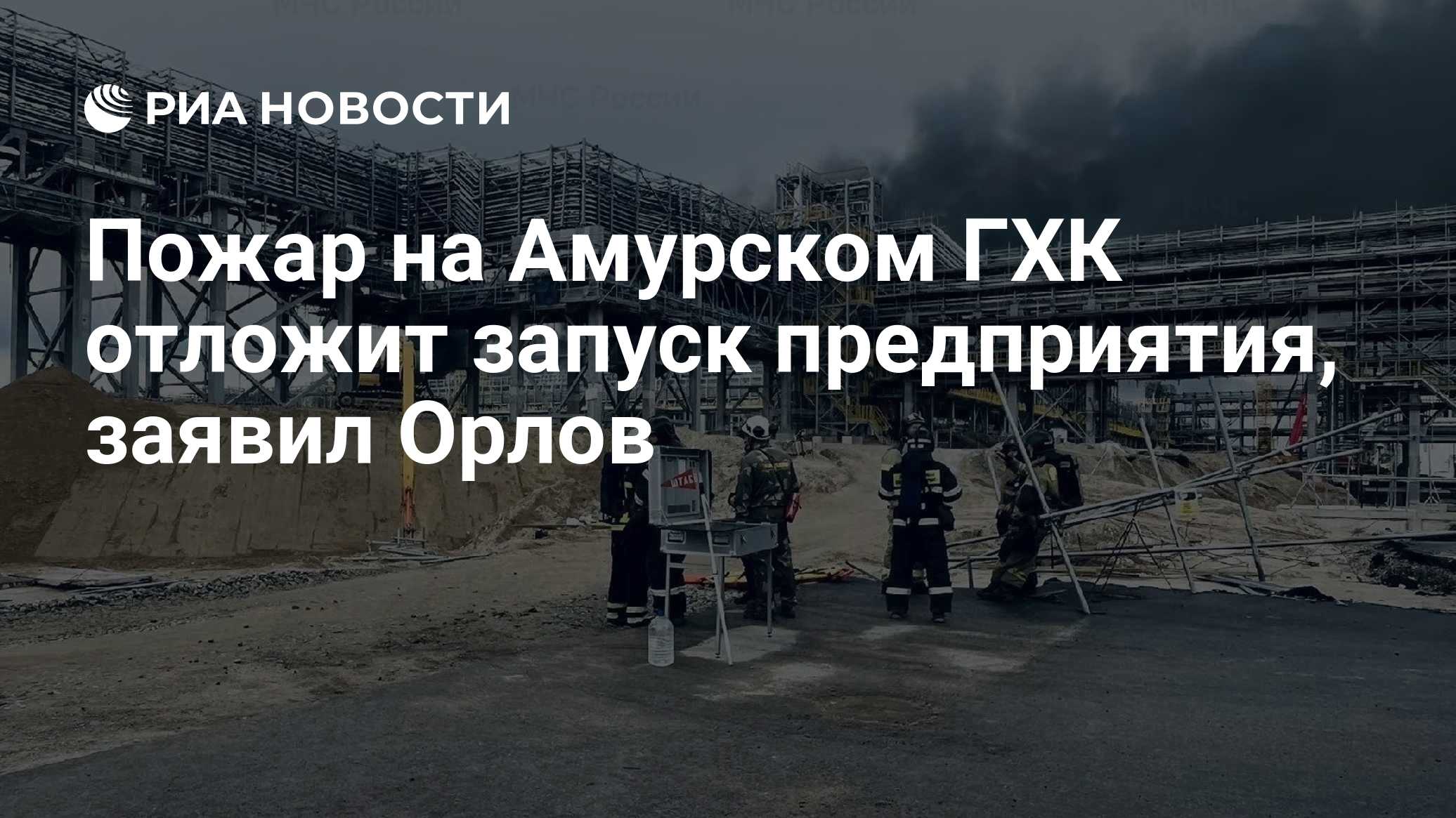 Пожар на Амурском ГХК отложит запуск предприятия, заявил Орлов