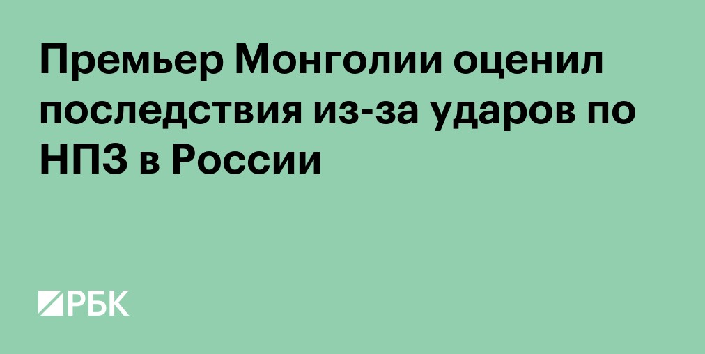 Премьер Монголии оценил последствия из-за ударов по НПЗ в России