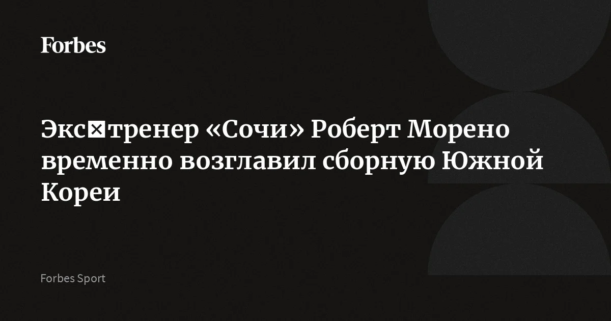 Экс‑тренер «Сочи» Роберт Морено временно возглавил сборную Южной Кореи