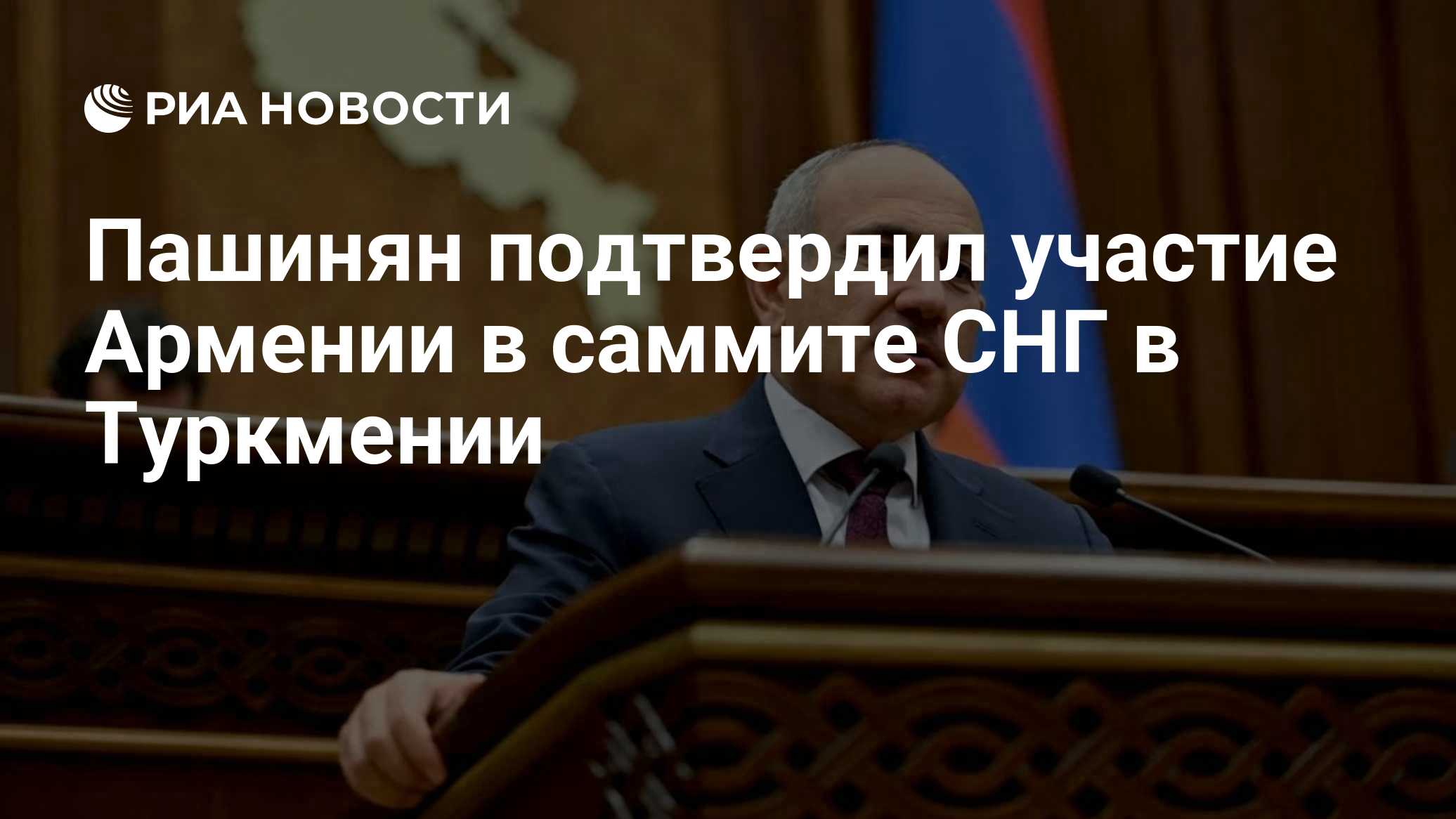 Пашинян подтвердил участие Армении в саммите СНГ в Туркмении