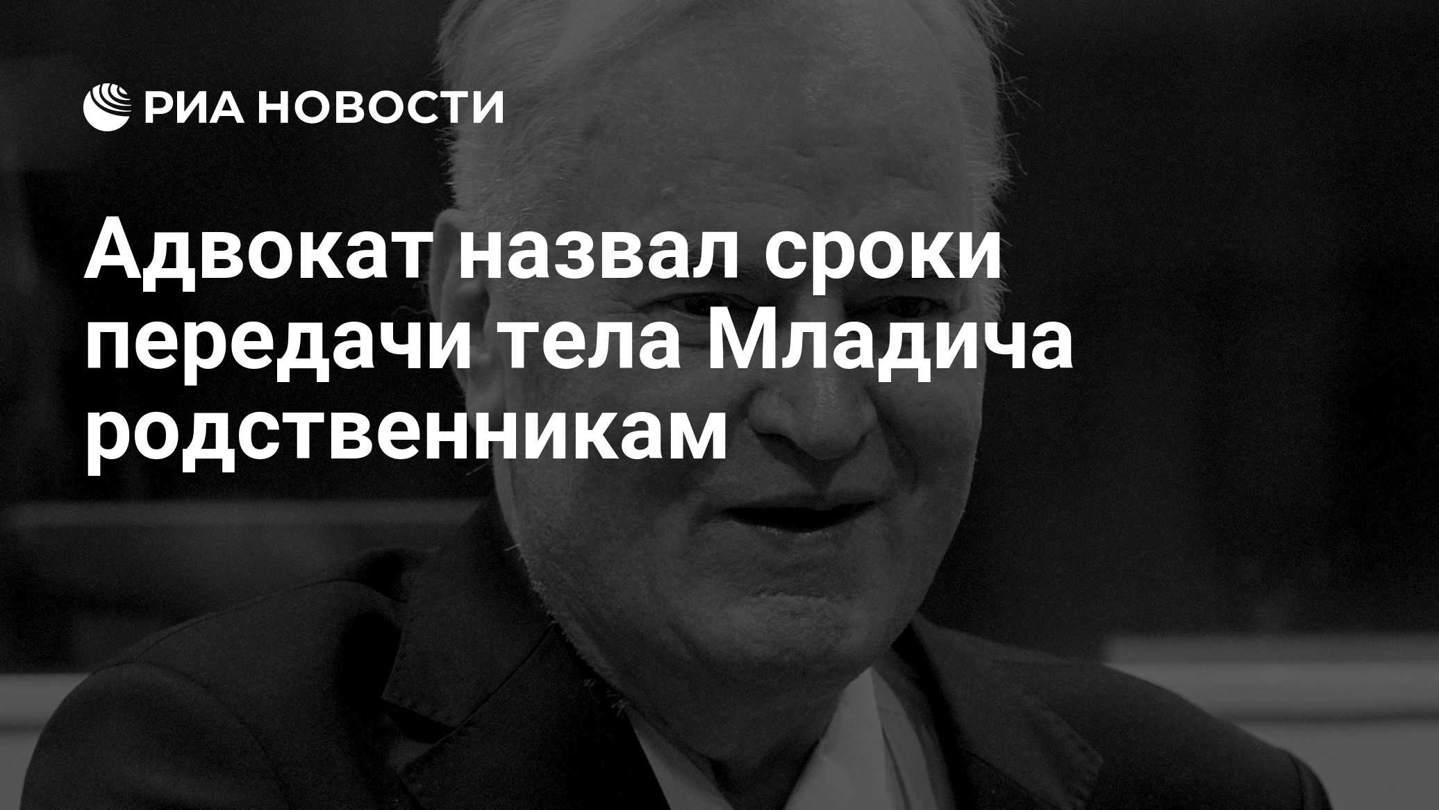 Адвокат назвал сроки передачи тела Младича родственникам