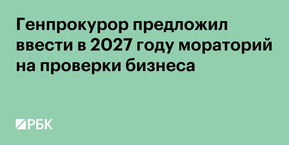 Генпрокурор предложил ввести в 2027 году мораторий на проверки бизнеса