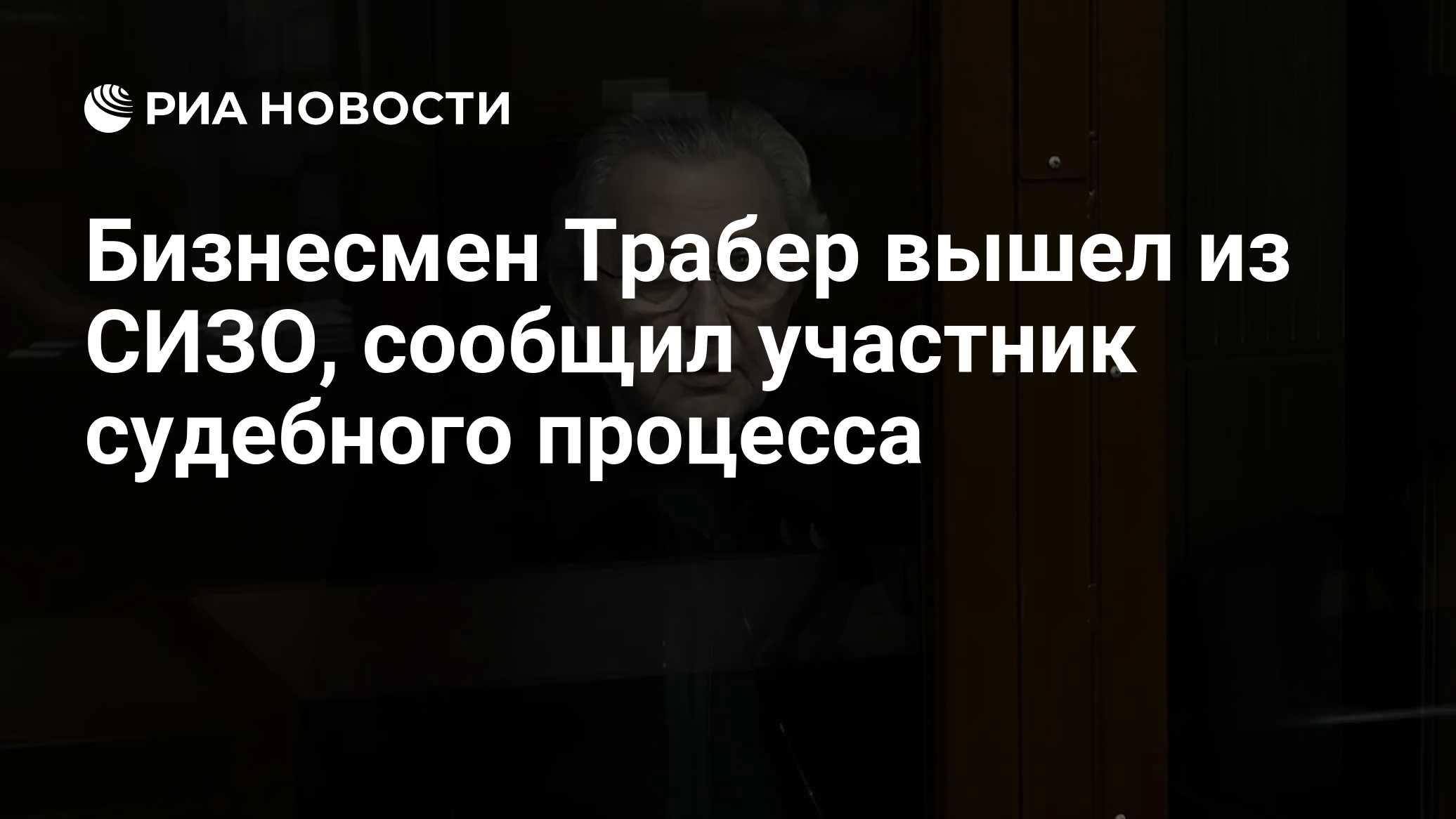 Бизнесмен Трабер вышел из СИЗО, сообщил участник судебного процесса