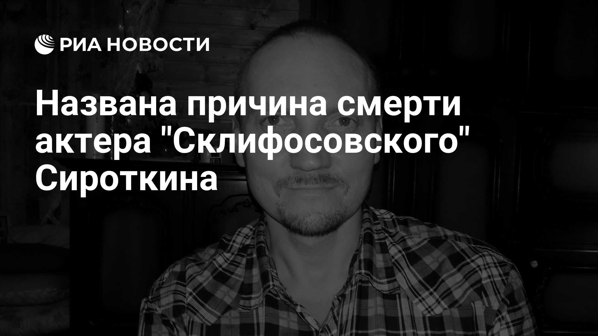Названа причина смерти актера "Склифосовского" Сироткина