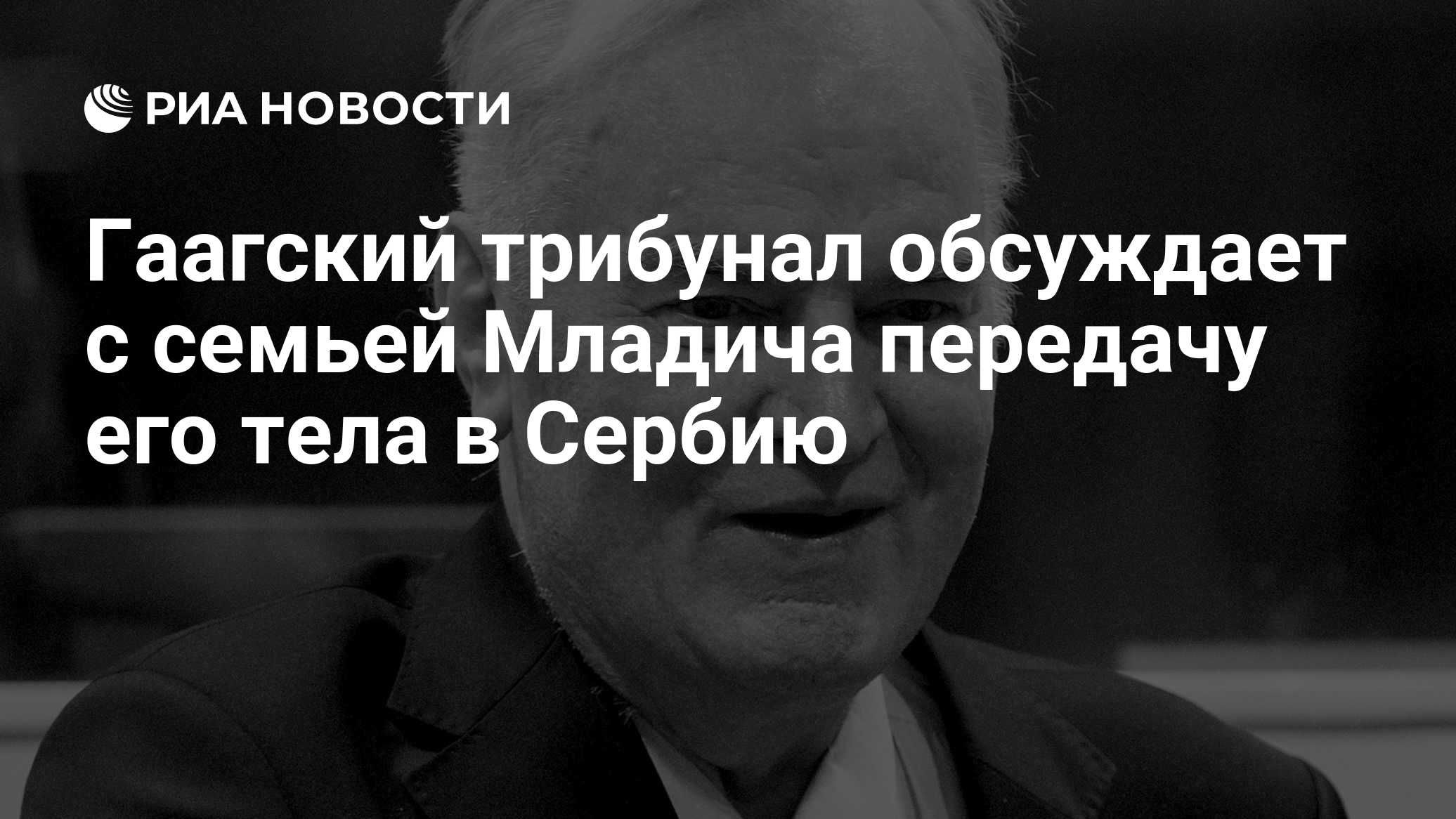 Гаагский трибунал обсуждает с семьей Младича передачу его тела в Сербию
