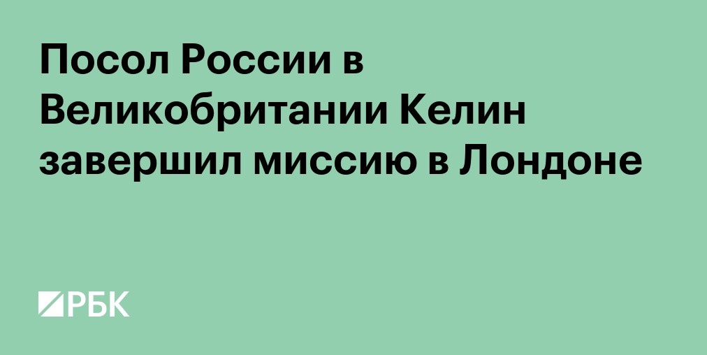 Посол России в Великобритании Келин завершил миссию в Лондоне