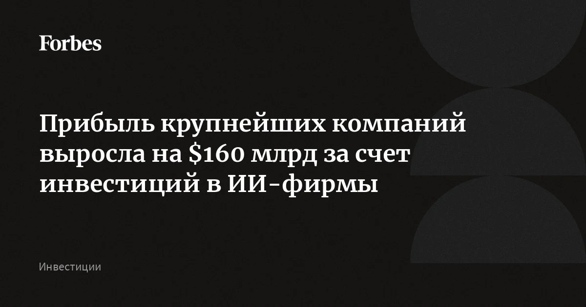 Прибыль крупнейших компаний выросла на $160 млрд за счет инвестиций в ИИ-фирмы
