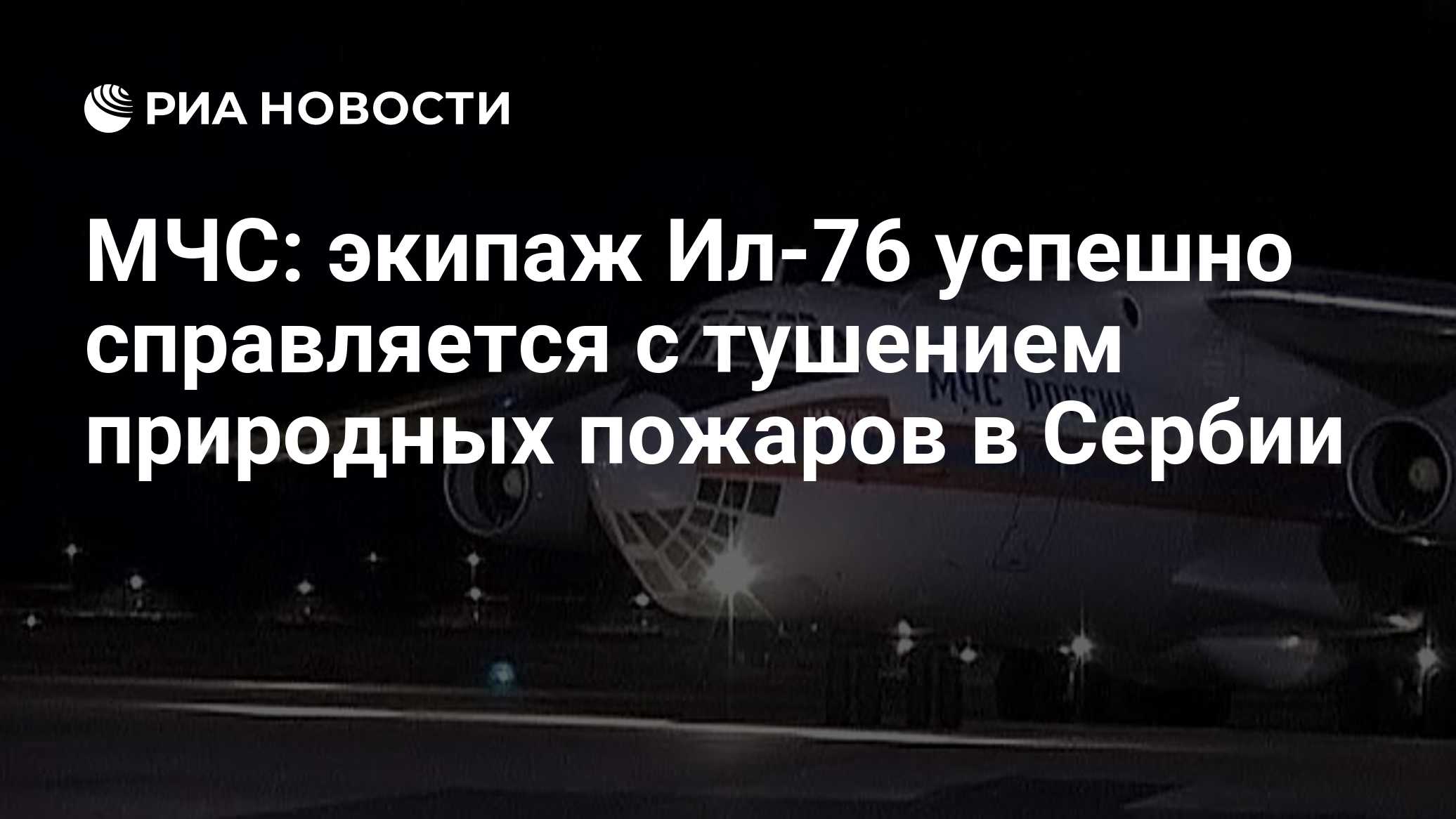 МЧС: экипаж Ил‑76 успешно справляется с тушением природных пожаров в Сербии