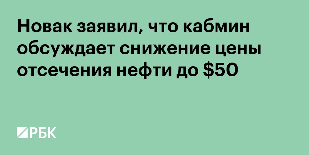 Новак заявил, что кабмин обсуждает снижение цены отсечения нефти до $50