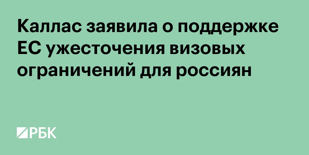 Каллас заявила о поддержке ЕС ужесточения визовых ограничений для россиян
