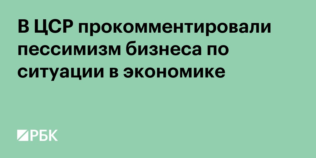 В ЦСР прокомментировали пессимизм бизнеса по ситуации в экономике