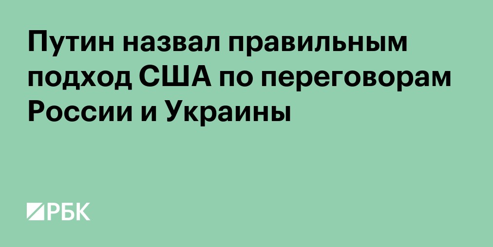 Путин назвал правильным подход США по переговорам России и Украины
