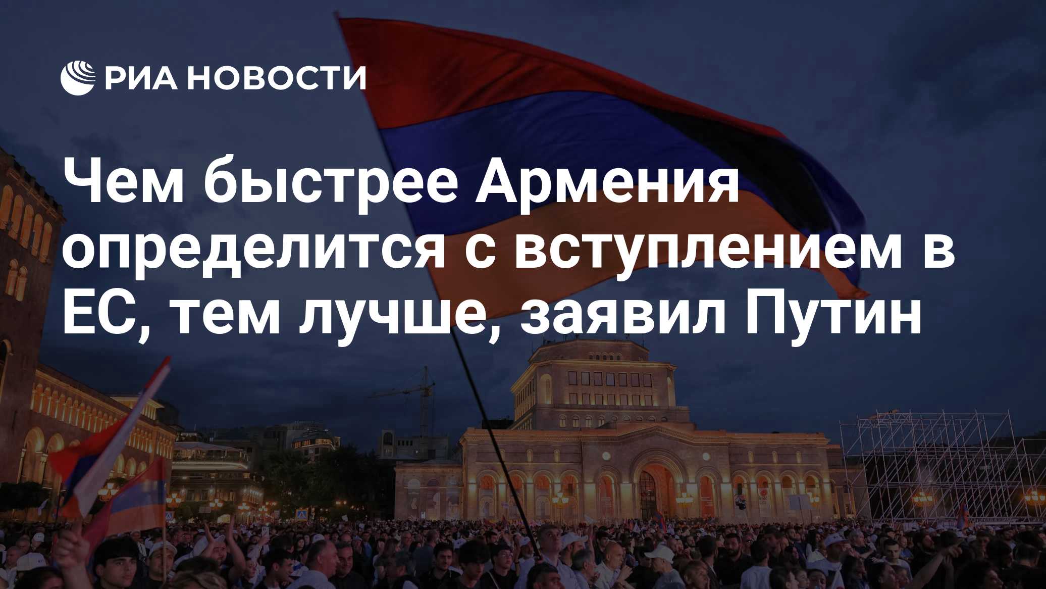 Чем быстрее Армения определится с вступлением в ЕС, тем лучше, заявил Путин