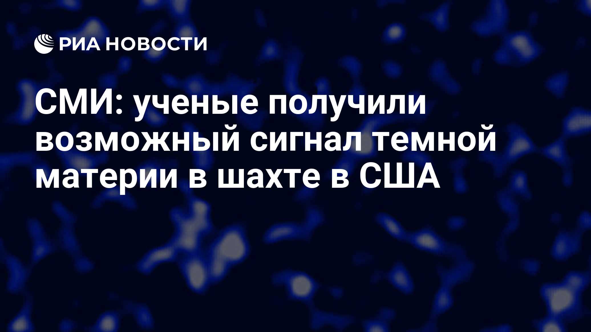 СМИ: ученые получили возможный сигнал темной материи в шахте в США