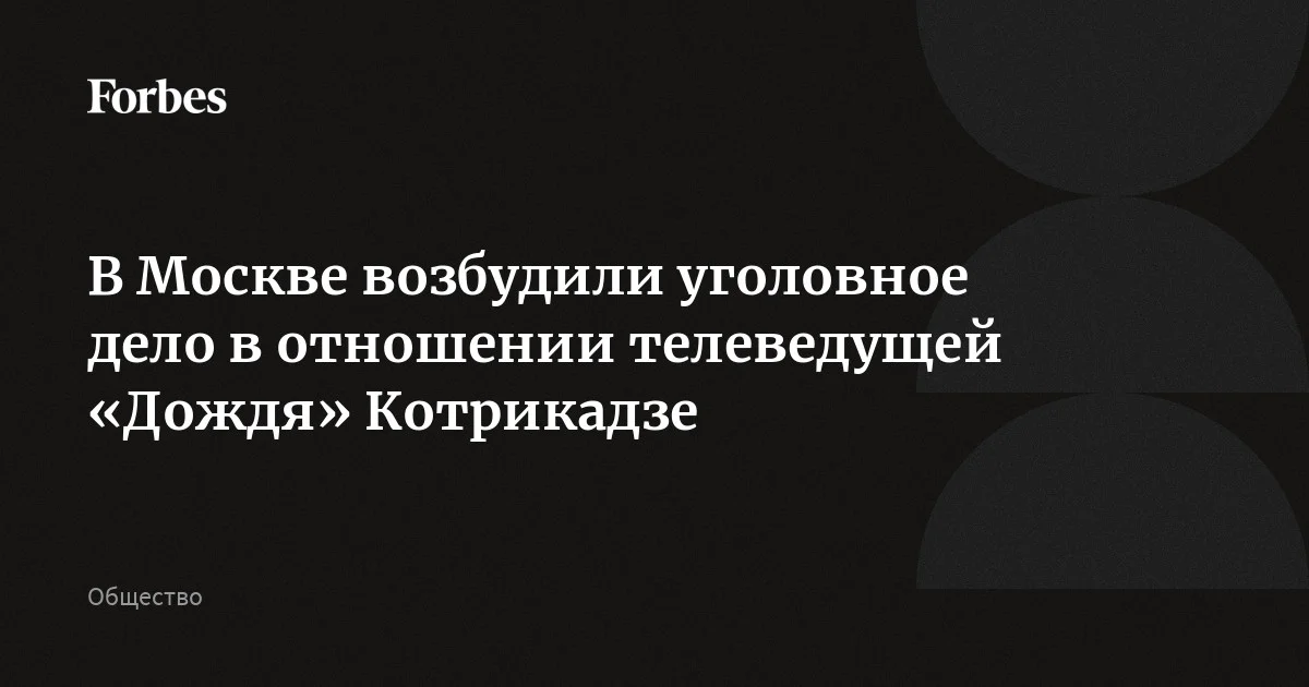 В Москве возбудили уголовное дело в отношении телеведущей «Дождя» Котрикадзе