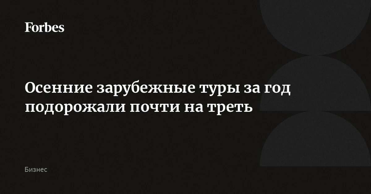 Осенние зарубежные туры за год подорожали почти на треть