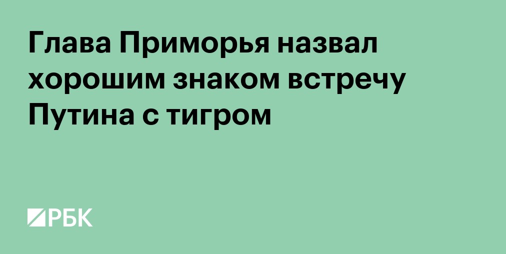 Глава Приморья назвал хорошим знаком встречу Путина с тигром